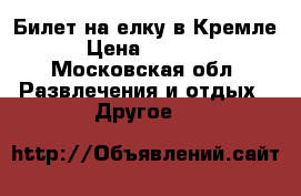 Билет на елку в Кремле › Цена ­ 3 000 - Московская обл. Развлечения и отдых » Другое   